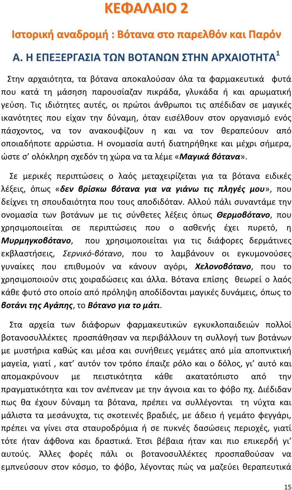 Τις ιδιότητες αυτές, οι πρώτοι άνθρωποι τις απέδιδαν σε μαγικές ικανότητες που είχαν την δύναμη, όταν εισέλθουν στον οργανισμό ενός πάσχοντος, να τον ανακουφίζουν η και να τον θεραπεύουν από