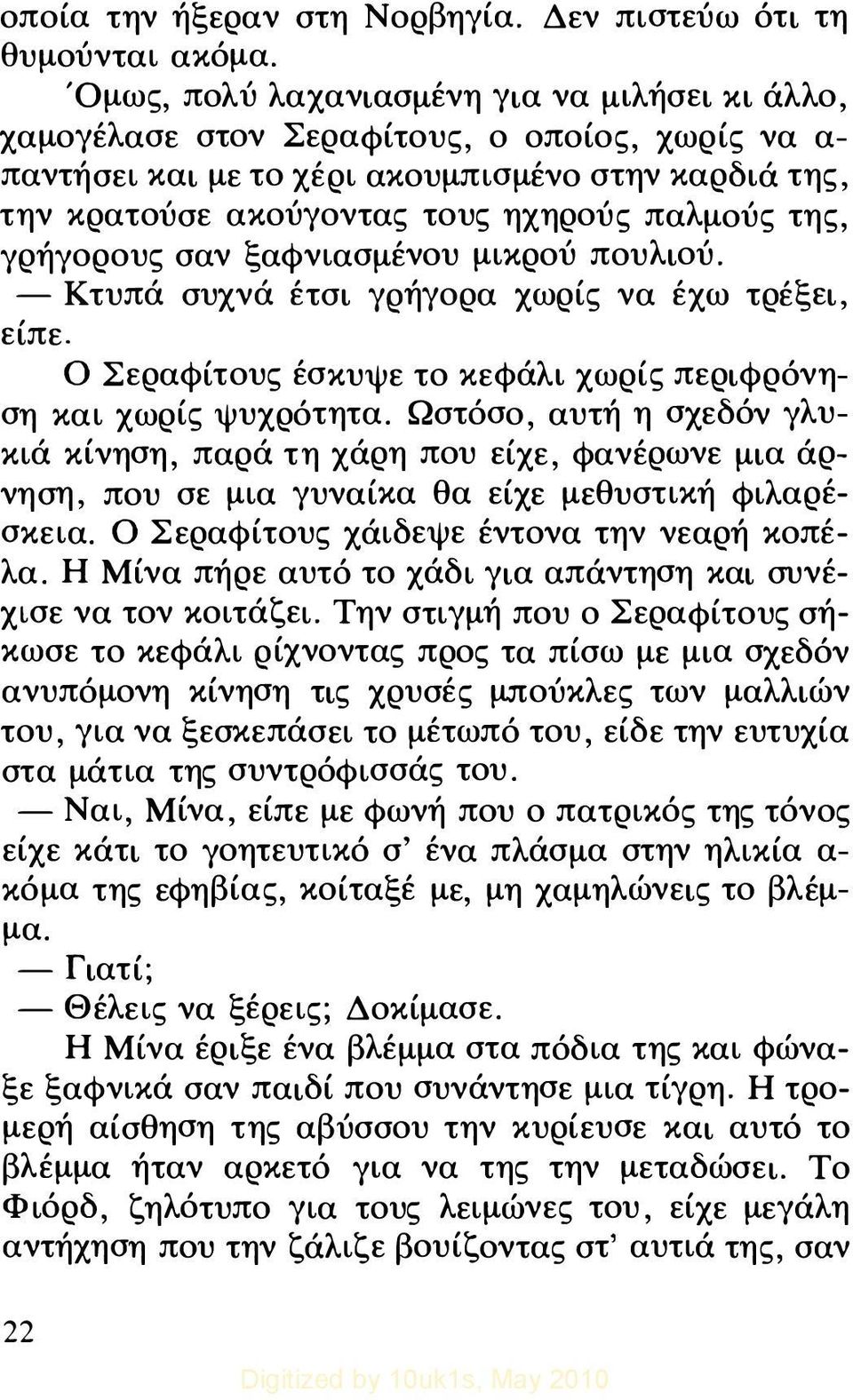 της, γρήγορους σαν ξαφνιασμ έ νου μικρού πουλιού. - Κτυπά συχνά έτσι γρήγορα χωρίς να έχω τρέξει, είπε. Ο Σεραφίτους έσκυψε το κεφάλι χωρίς περιφρόνηση και χωρίς ψυχρότητα.