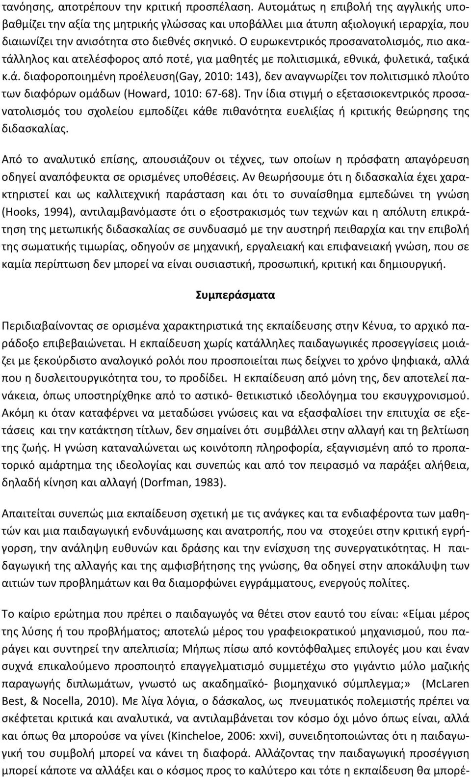 Ο ευρωκεντρικός προσανατολισμός, πιο ακατάλληλος και ατελέσφορος από ποτέ, για μαθητές με πολιτισμικά, εθνικά, φυλετικά, ταξικά κ.ά. διαφοροποιημένη προέλευση(gay, 2010: 143), δεν αναγνωρίζει τον πολιτισμικό πλούτο των διαφόρων ομάδων (Howard, 1010: 67-68).