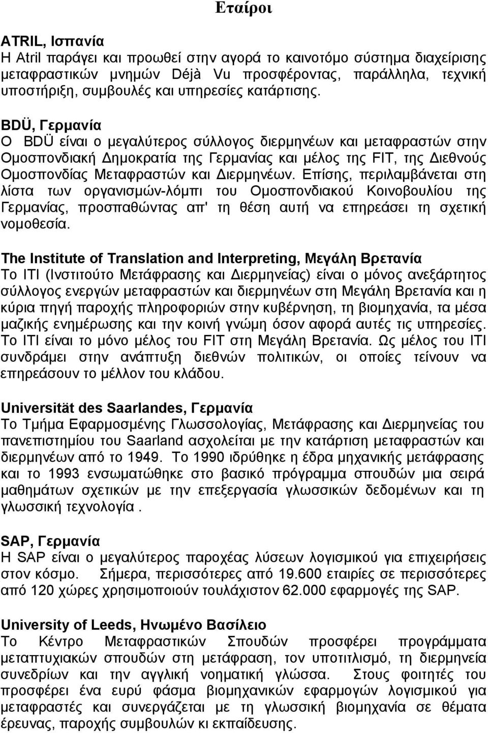 Επίσης, περιλαµβάνεται στη λίστα των οργανισµών-λόµπι του Οµοσπονδιακού Κοινοβουλίου της Γερµανίας, προσπαθώντας απ' τη θέση αυτή να επηρεάσει τη σχετική νοµοθεσία.