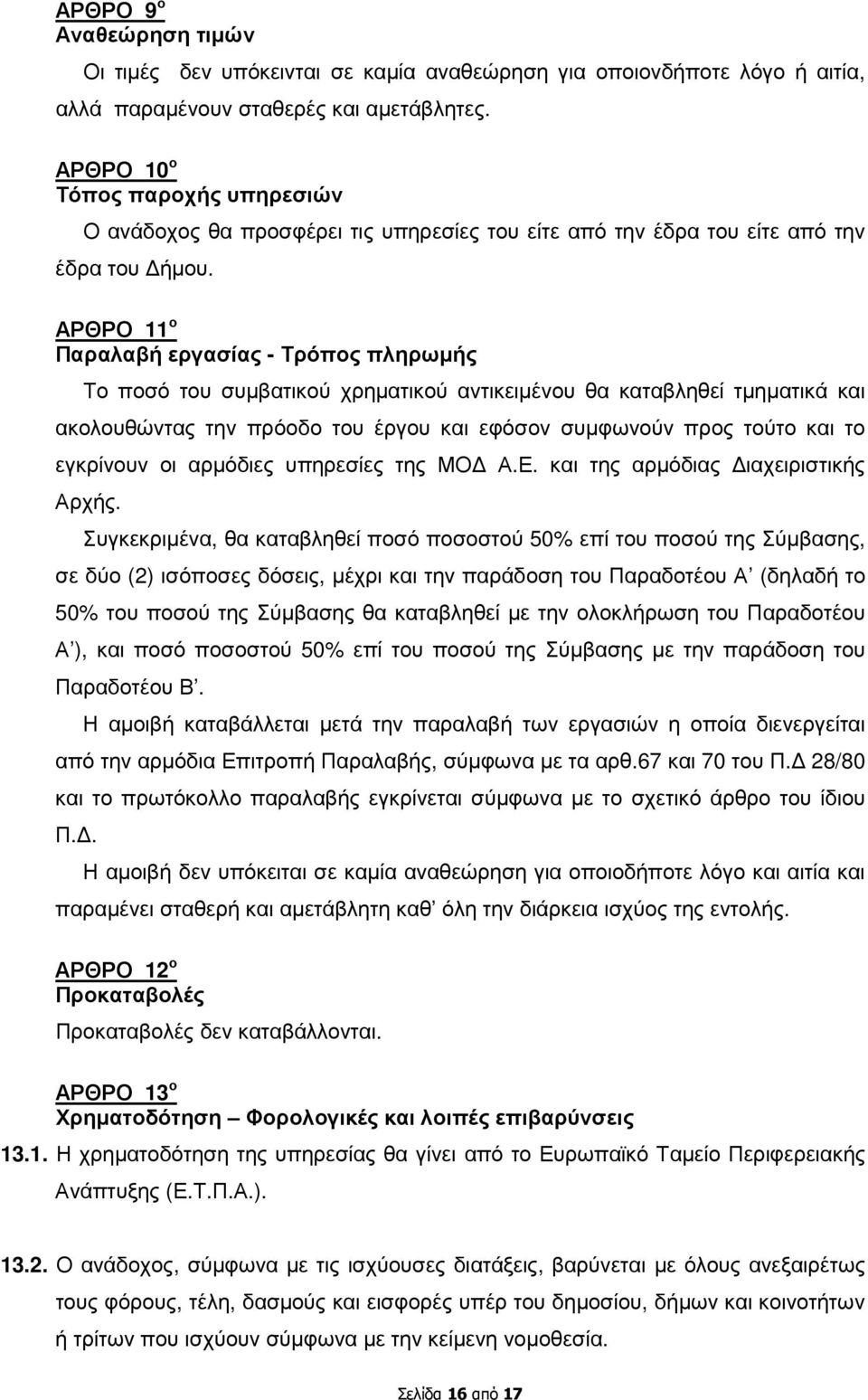 ΑΡΘΡΟ 11 ο Παραλαβή εργασίας - Τρόπος πληρωµής Το ποσό του συµβατικού χρηµατικού αντικειµένου θα καταβληθεί τµηµατικά και ακολουθώντας την πρόοδο του έργου και εφόσον συµφωνούν προς τούτο και το