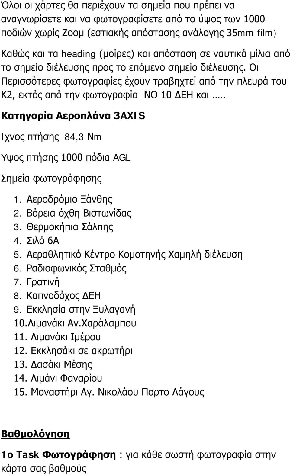 . Κατηγορία Αεροπλάνα 3AXIS Iχνος πτήσης 84,3 Νm Yψος πτήσης 1000 πόδια AGL Σημεία φωτογράφησης 1. Αεροδρόμιο Ξάνθης 2. Βόρεια όχθη Βιστωνίδας 3. Θερμοκήπια Σάλπης 4. Σιλό 6Α 5.