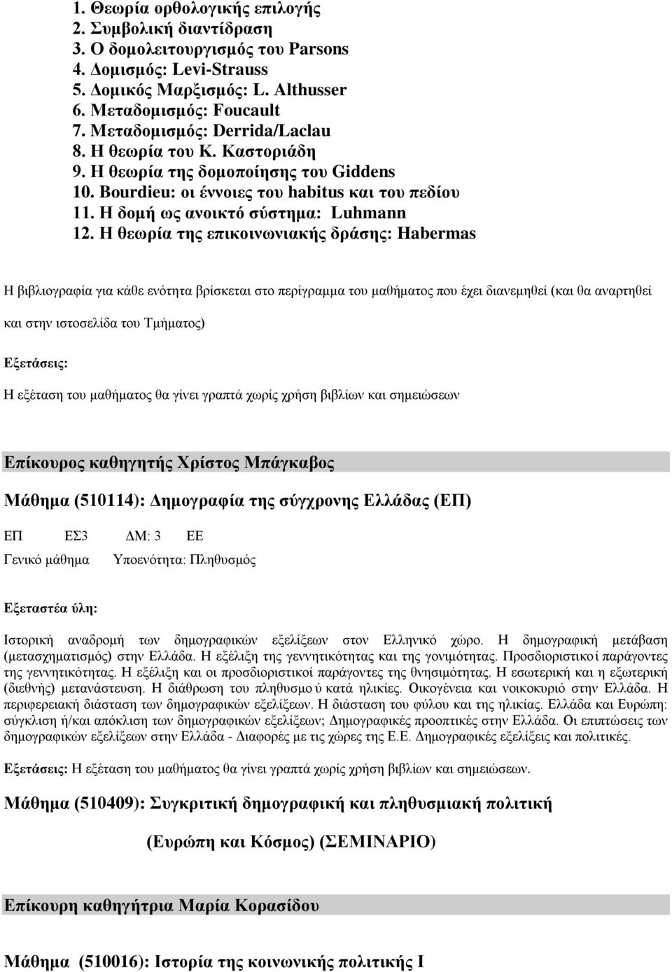 Η θεωρία της επικοινωνιακής δράσης: Habermas H βιβλιογραφία για κάθε ενότητα βρίσκεται στο περίγραμμα του μαθήματος που έχει διανεμηθεί (και θα αναρτηθεί και στην ιστοσελίδα του Τμήματος) Εξετάσεις: