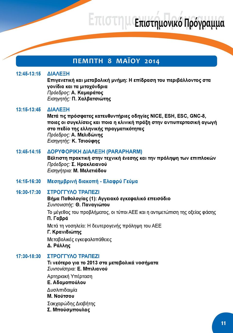 Χαλβατσιώτης 13:15-13:45 Διάλεξη Μετά τις πρόσφατες κατευθυντήριες οδηγίες NICE, ESH, ESC, GNC-8, ποιες οι συγκλίσεις και ποια η κλινική πράξη στην αντιυπερτασική αγωγή στο πεδίο της ελληνικής