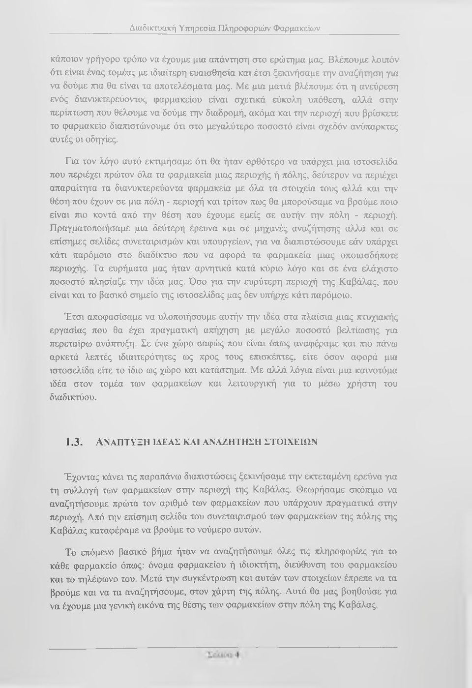 Με μια ματιά βλέπουμε ότι η ανεύρεση ενός διανυκτερεύοντος φαρμακείου είναι σχετικά εύκολη υπόθεση, αλλά στην περίπτωση που θέλουμε να δούμε την διαδρομή, ακόμα και την περιοχή που βρίσκετε το