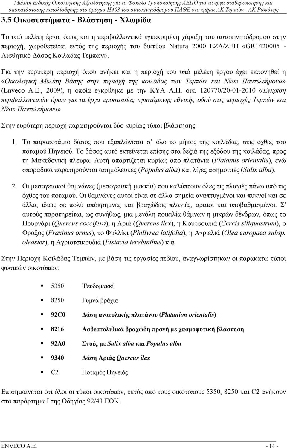 Για την ευρύτερη περιοχή όπου ανήκει και η περιοχή του υπό μελέτη έργου έχει εκπονηθεί η «Οικολογική Μελέτη Βάσης στην περιοχή της κοιλάδας των Τεμπών και Νέου Παντελεήμονα» (En