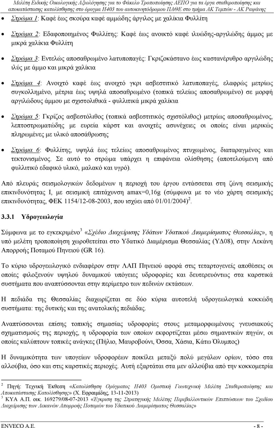 Στρώμα 4: Ανοιχτό καφέ έως ανοιχτό γκρι ασβεστιτικό λατυποπαγές, ελαφρώς μετρίως συγκολλημένο, μέτρια έως υψηλά αποσαθρωμένο (τοπικά τελείως αποσαθρωμένο) σε μορφή αργιλώδους άμμου με σχιστολιθικά -