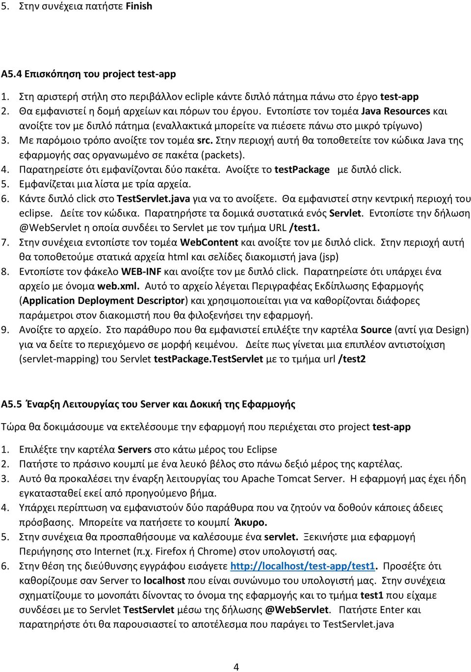Με παρόμοιο τρόπο ανοίξτε τον τομέα src. Στην περιοχή αυτή θα τοποθετείτε τον κώδικα Java της εφαρμογής σας οργανωμένο σε πακέτα (packets). 4. Παρατηρείστε ότι εμφανίζονται δύο πακέτα.