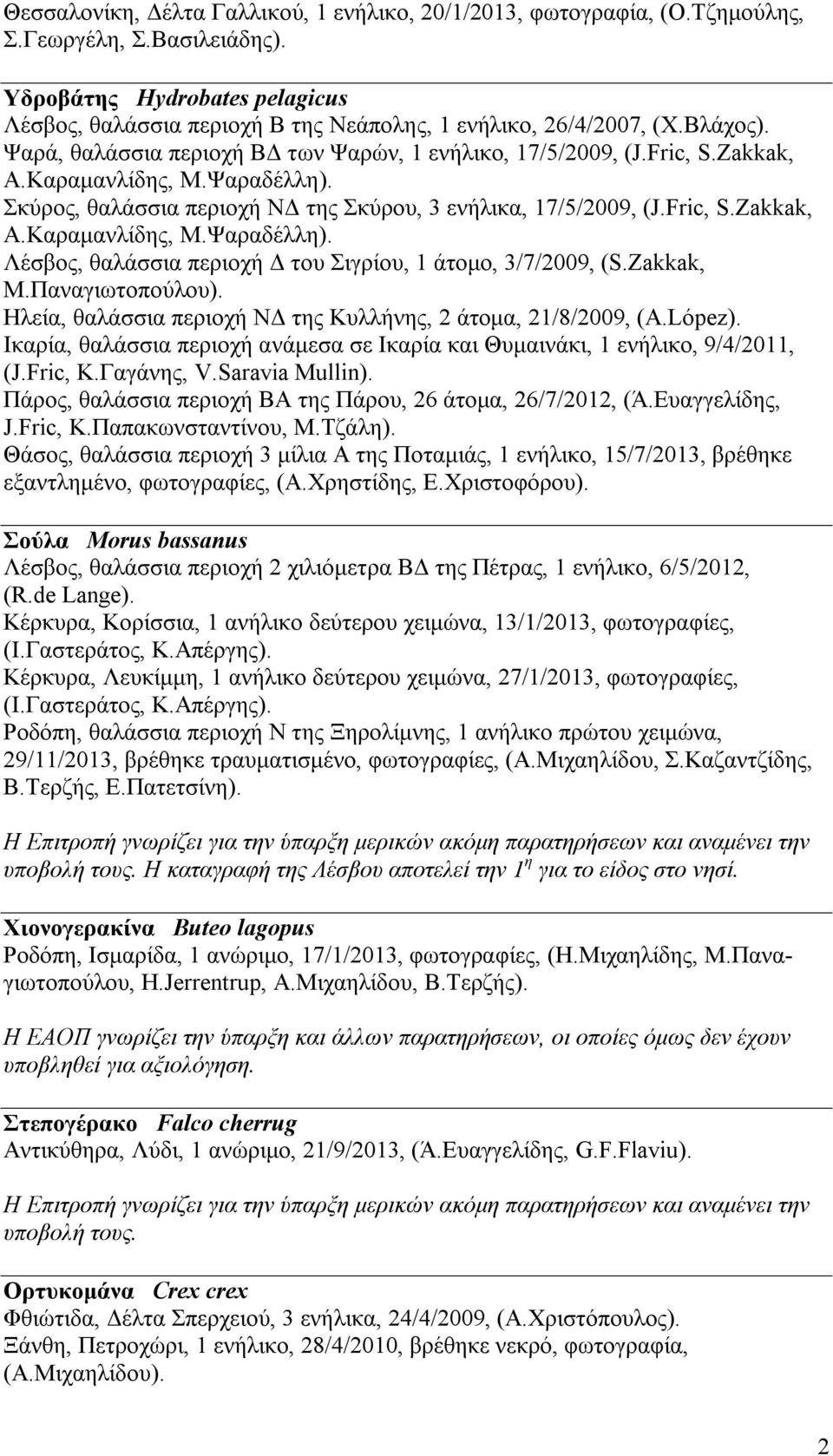 Καραμανλίδης, Μ.Ψαραδέλλη). Σκύρος, θαλάσσια περιοχή ΝΔ της Σκύρου, 3 ενήλικα, 17/5/2009, (J.Fric, S.Zakkak, Α.Καραμανλίδης, Μ.Ψαραδέλλη). Λέσβος, θαλάσσια περιοχή Δ του Σιγρίου, 1 άτομο, 3/7/2009, (S.