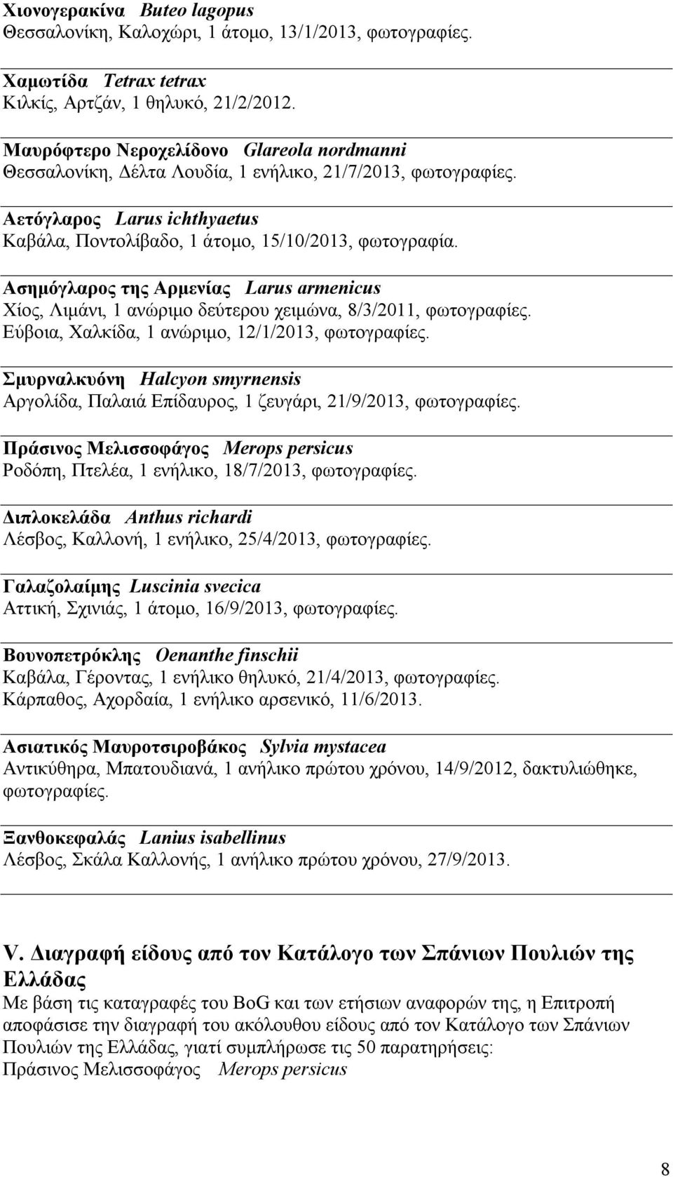 Ασημόγλαρος της Αρμενίας Larus armenicus Χίος, Λιμάνι, 1 ανώριμο δεύτερου χειμώνα, 8/3/2011, φωτογραφίες. Εύβοια, Χαλκίδα, 1 ανώριμο, 12/1/2013, φωτογραφίες.