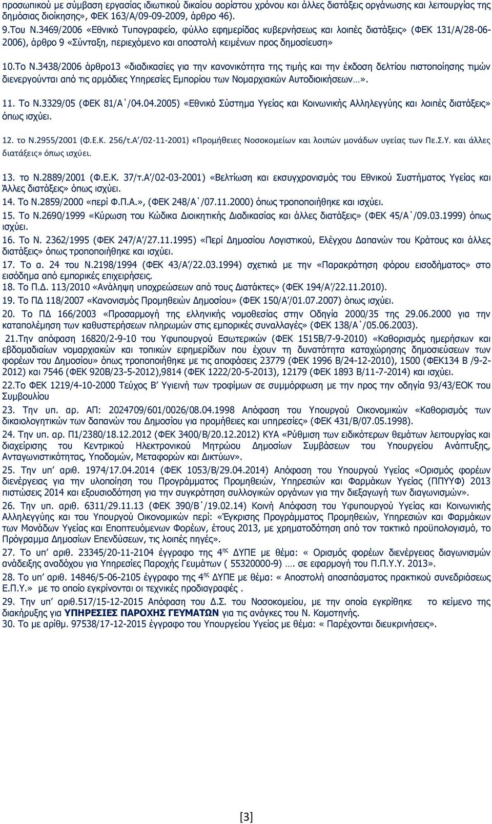 3438/2006 άρθρο13 «διαδικασίες για την κανονικότητα της τιμής και την έκδοση δελτίου πιστοποίησης τιμών διενεργούνται από τις αρμόδιες Υπηρεσίες Εμπορίου των Νομαρχιακών Αυτοδιοικήσεων». 11. Το Ν.