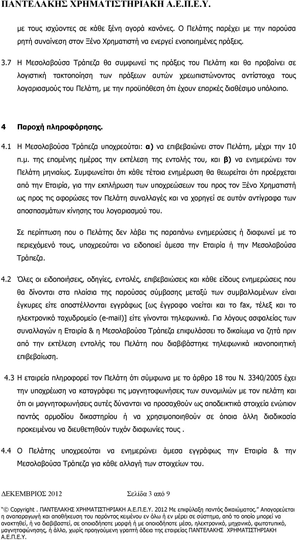 έχουν επαρκές διαθέσιμο υπόλοιπο. 4 Παροχή πληροφόρησης. 4.1 Η Μεσολαβούσα Τράπεζα υποχρεούται: α) να επιβεβαιώνει στον Πελάτη, μέχρι την 10 π.μ. της επομένης ημέρας την εκτέλεση της εντολής του, και β) να ενημερώνει τον Πελάτη μηνιαίως.