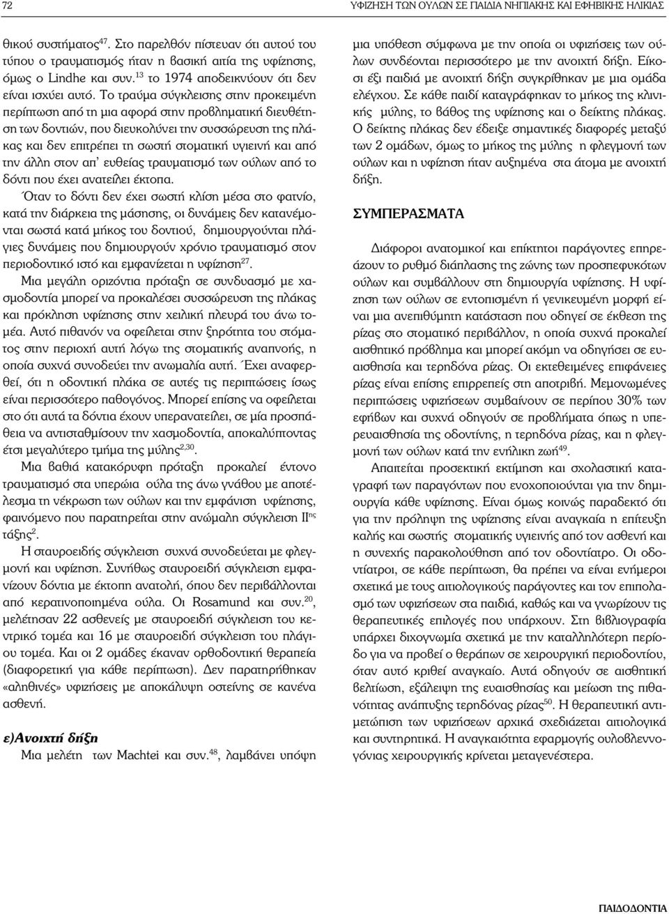 Το τραύμα σύγκλεισης στην προκειμένη περίπτωση από τη μια αφορά στην προβληματική διευθέτηση των δοντιών, που διευκολύνει την συσσώρευση της πλάκας και δεν επιτρέπει τη σωστή στοματική υγιεινή και