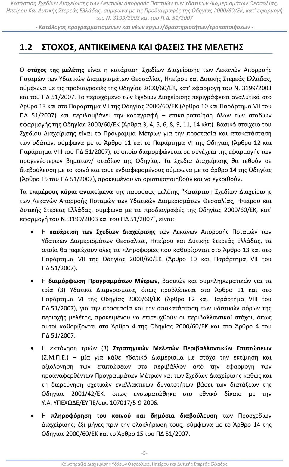 Το περιεχόμενο των Σχεδίων Διαχείρισης περιγράφεται αναλυτικά στο Άρθρο 13 και στο Παράρτημα VII της Οδηγίας 2000/60/ΕΚ (Άρθρο 10 και Παράρτημα VII του ΠΔ 51/2007) και περιλαμβάνει την καταγραφή