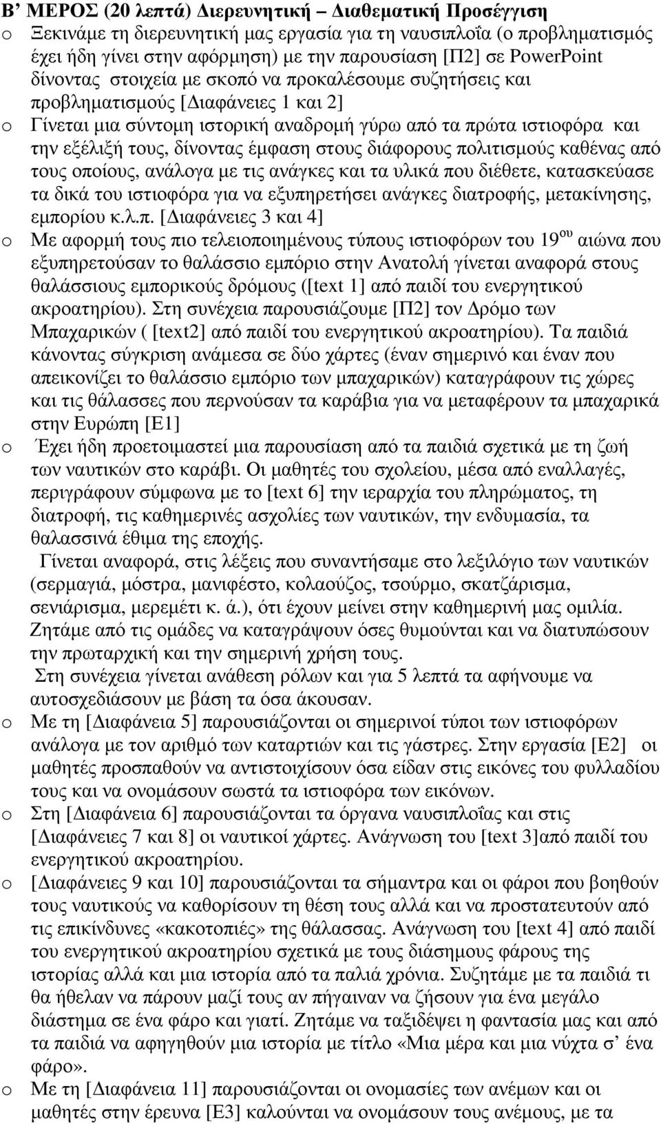 έµφαση στους διάφορους πολιτισµούς καθένας από τους οποίους, ανάλογα µε τις ανάγκες και τα υλικά που διέθετε, κατασκεύασε τα δικά του ιστιοφόρα για να εξυπηρετήσει ανάγκες διατροφής, µετακίνησης,