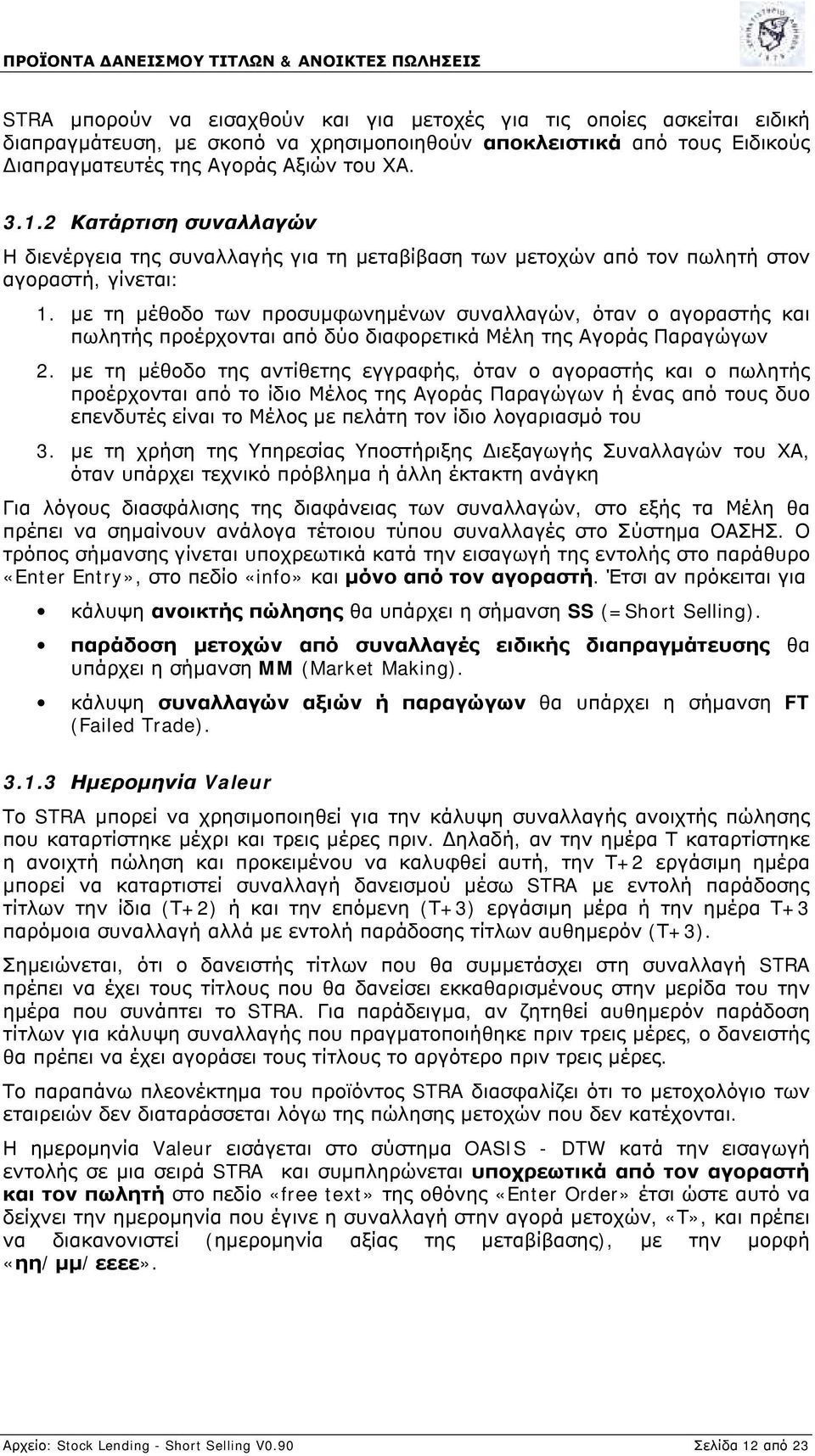 με τη μέθοδο των προσυμφωνημένων συναλλαγών, όταν ο αγοραστής και πωλητής προέρχονται από δύο διαφορετικά Μέλη της Αγοράς Παραγώγων 2.