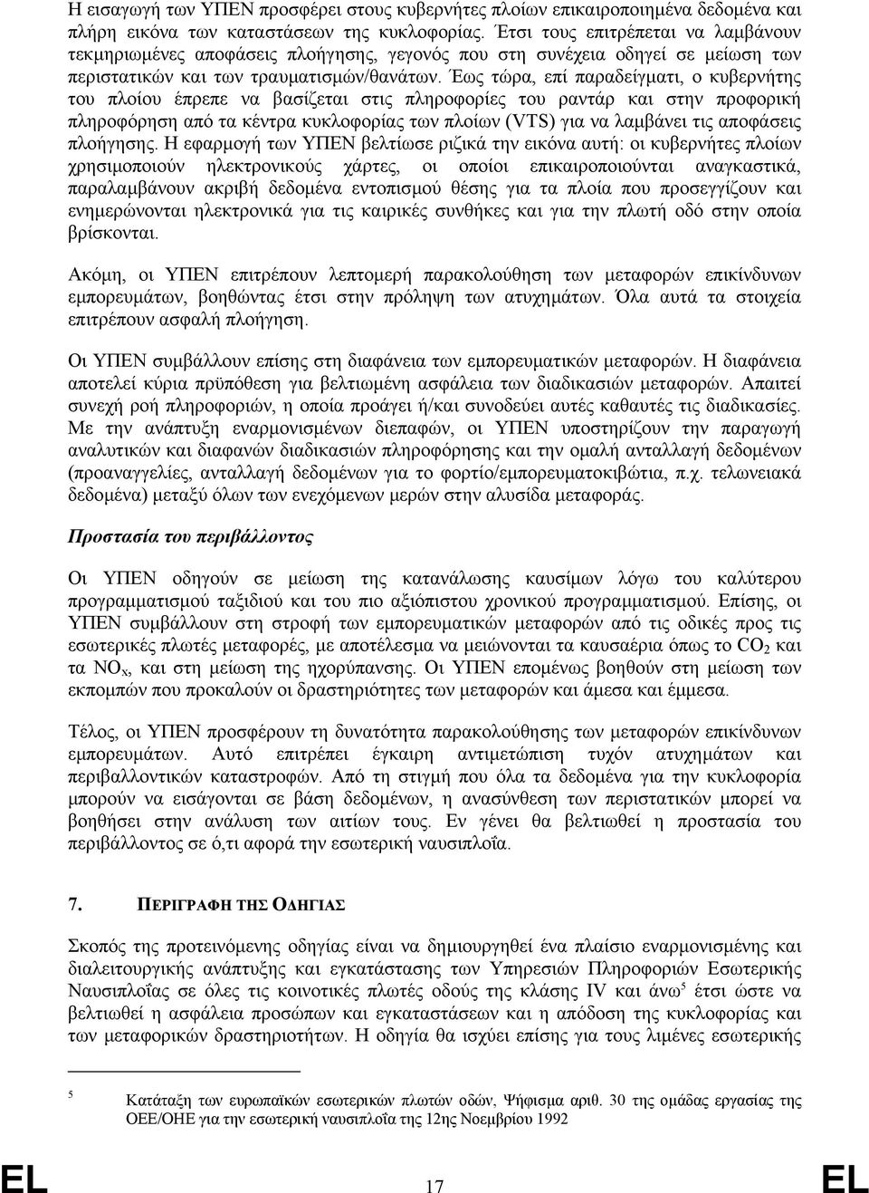 Έως τώρα, επί παραδείγµατι, ο κυβερνήτης του πλοίου έπρεπε να βασίζεται στις πληροφορίες του ραντάρ και στην προφορική πληροφόρηση από τα κέντρα κυκλοφορίας των πλοίων (VTS) για να λαµβάνει τις