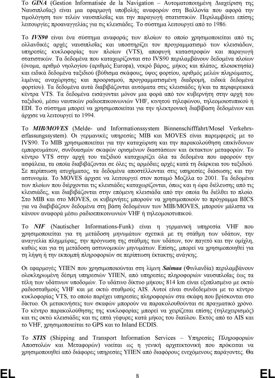 To IVS90 είναι ένα σύστηµα αναφοράς των πλοίων το οποίο χρησιµοποιείται από τις ολλανδικές αρχές ναυσιπλοΐας και υποστηρίζει τον προγραµµατισµό των κλεισιάδων, υπηρεσίες κυκλοφορίας των πλοίων (VTS),