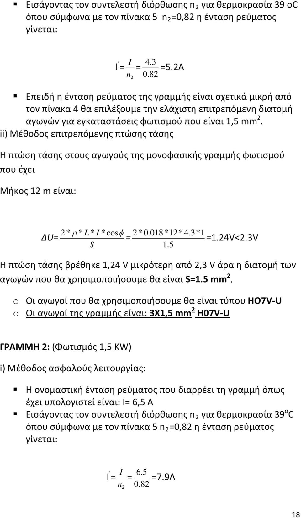 ii) Μέθοδος επιτρεπόμενης πτώσης τάσης Η πτώση τάσης στους αγωγούς της μονοφασικής γραμμής φωτισμού που έχει Μήκος 12 m είναι: ΔU= 2* ρ * L * I * cosφ S = 2*0.018*12 * 4.3*1 =1.24V<2.3V 1.