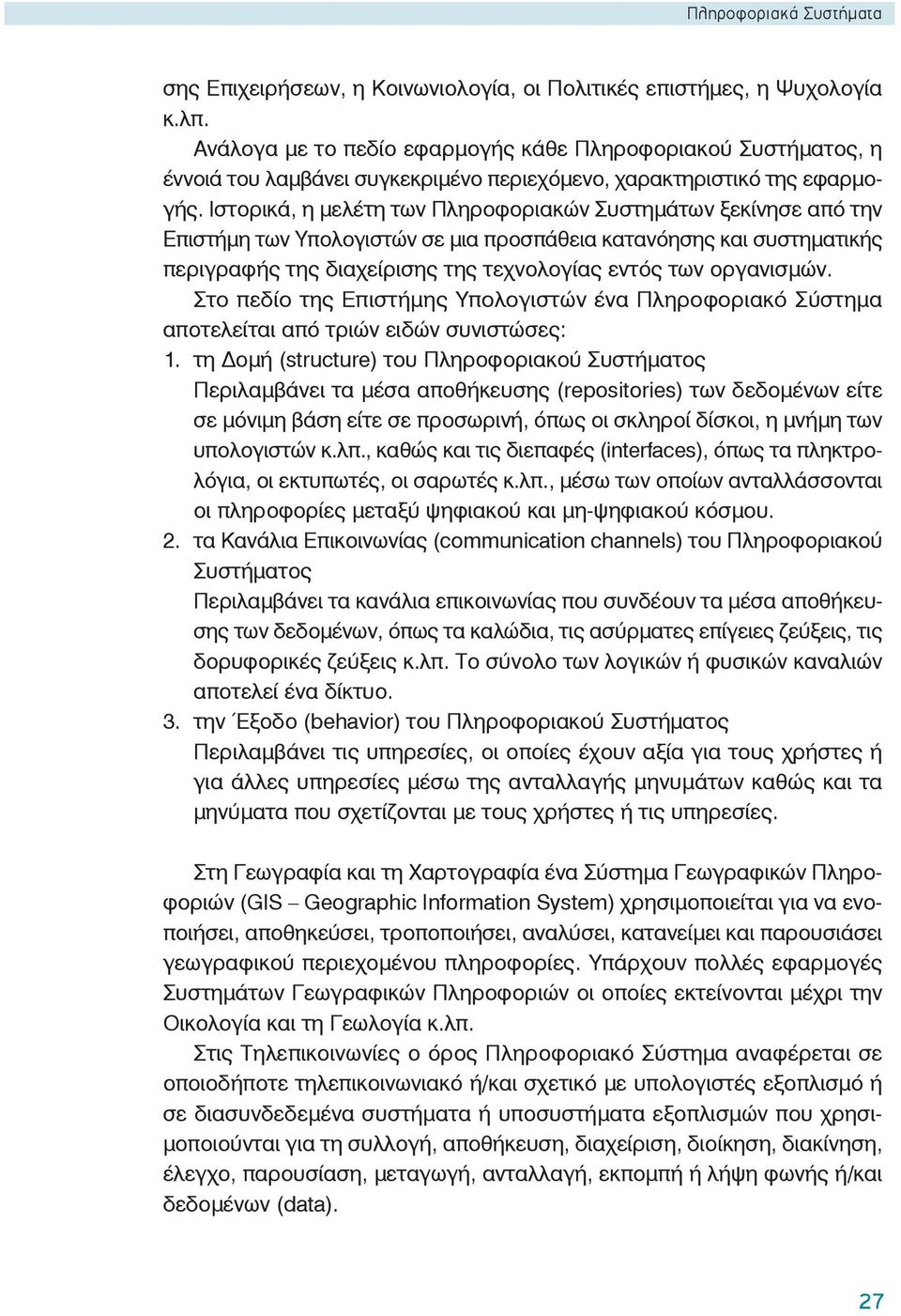 Ιστορικά, η μελέτη των Πληροφοριακών Συστημάτων ξεκίνησε από την Επιστήμη των Υπολογιστών σε μια προσπάθεια κατανόησης και συστηματικής περιγραφής της διαχείρισης της τεχνολογίας εντός των οργανισμών.