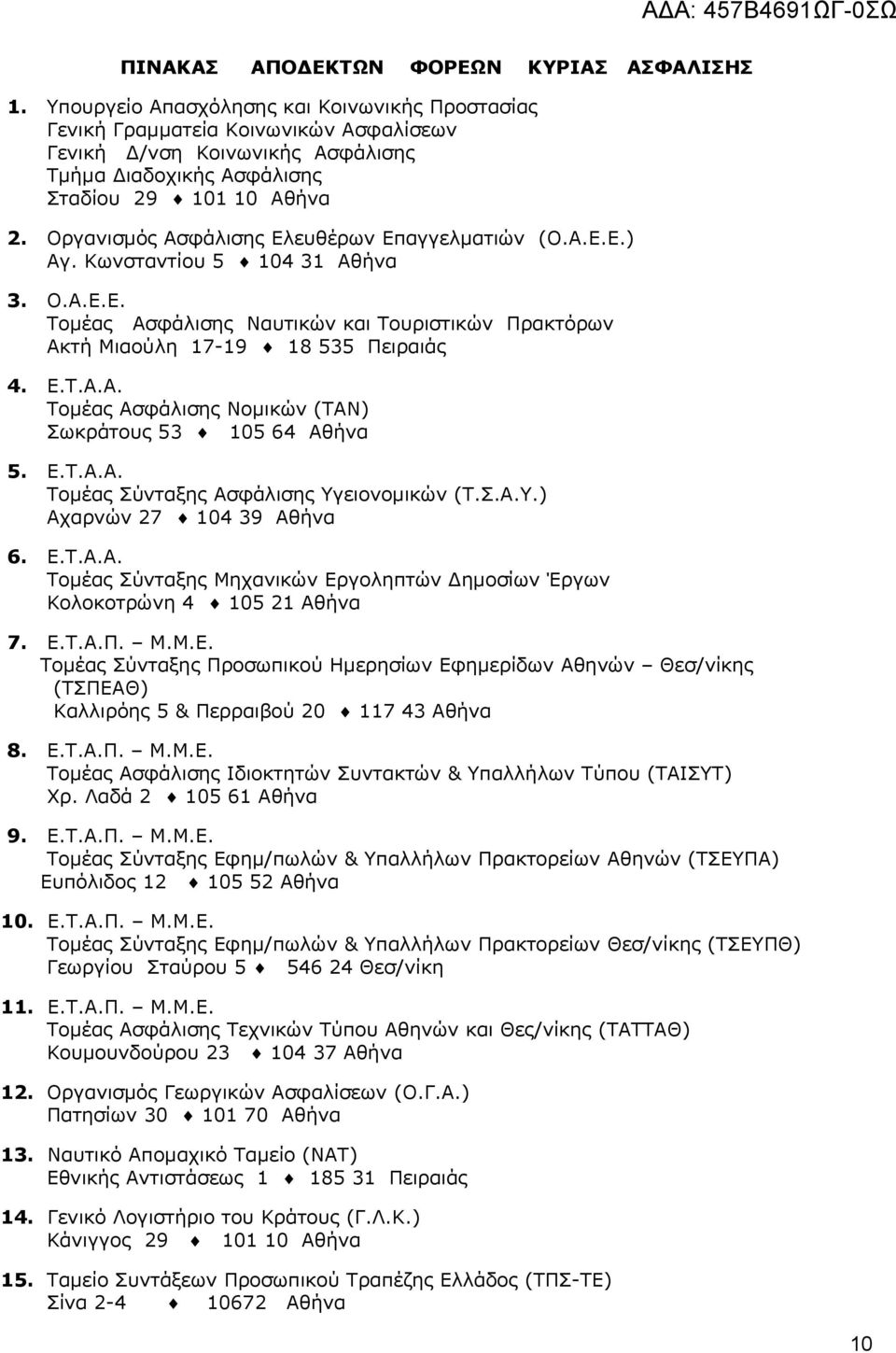Οργανισμός Ασφάλισης Ελευθέρων Επαγγελματιών (Ο.Α.Ε.Ε.) Αγ. Κωνσταντίου 5 104 31 Αθήνα 3. Ο.Α.Ε.Ε. Τομέας Ασφάλισης Ναυτικών και Τουριστικών Πρακτόρων Ακτή Μιαούλη 17-19 18 535 Πειραιάς 4. Ε.Τ.Α.Α. Τομέας Ασφάλισης Νομικών (ΤΑΝ) Σωκράτους 53 105 64 Αθήνα 5.