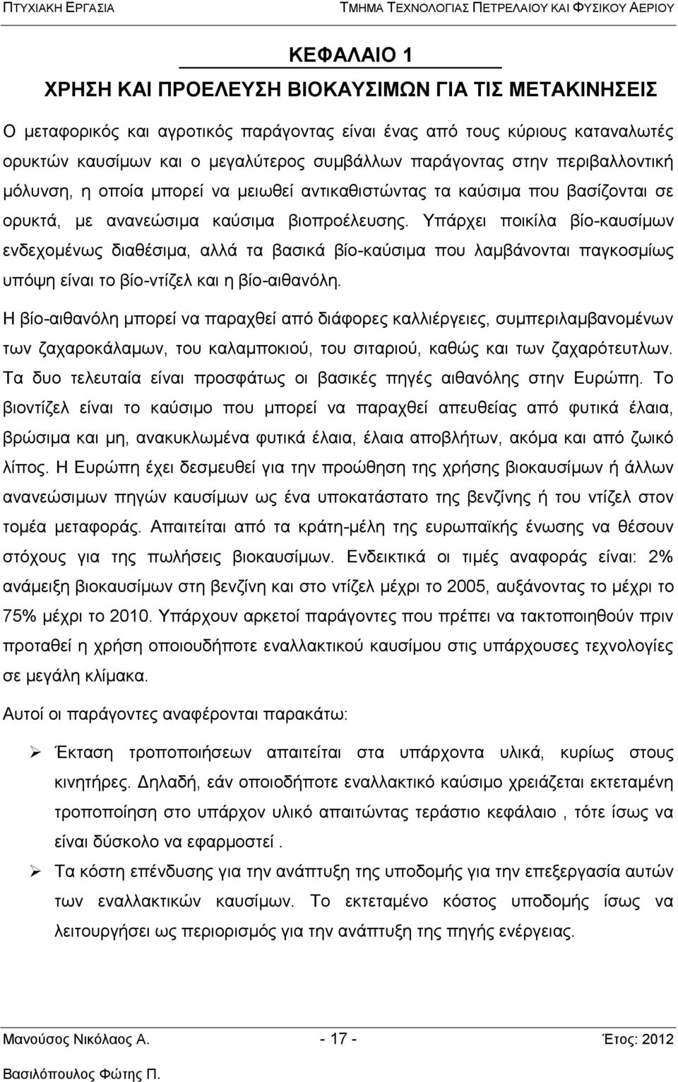 Υπάρχει ποικίλα βίο-καυσίμων ενδεχομένως διαθέσιμα, αλλά τα βασικά βίο-καύσιμα που λαμβάνονται παγκοσμίως υπόψη είναι το βίο-ντίζελ και η βίο-αιθανόλη.