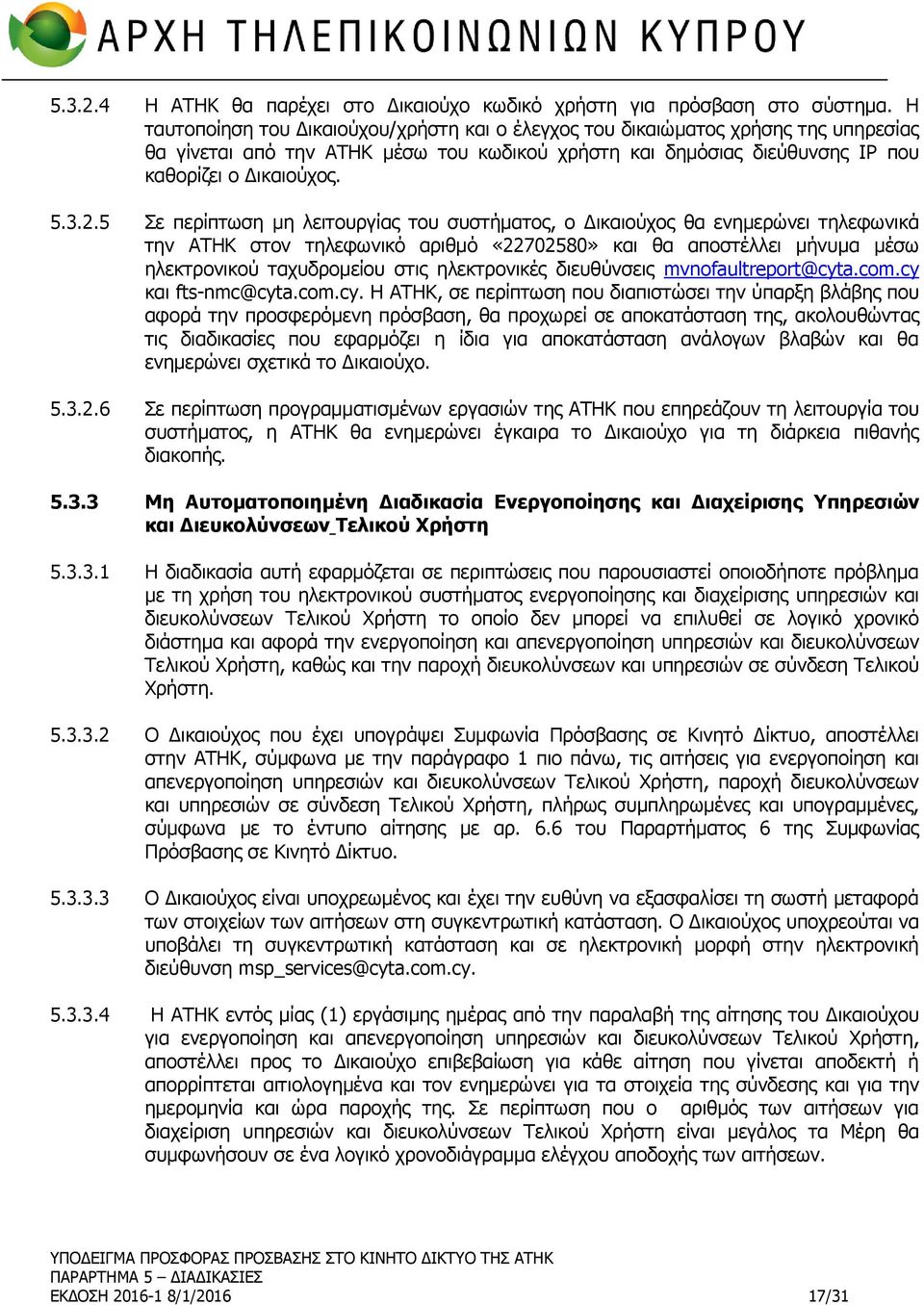 5 Σε περίπτωση μη λειτουργίας του συστήματος, ο Δικαιούχος θα ενημερώνει τηλεφωνικά την ΑΤΗΚ στον τηλεφωνικό αριθμό «22702580» και θα αποστέλλει μήνυμα μέσω ηλεκτρονικού ταχυδρομείου στις