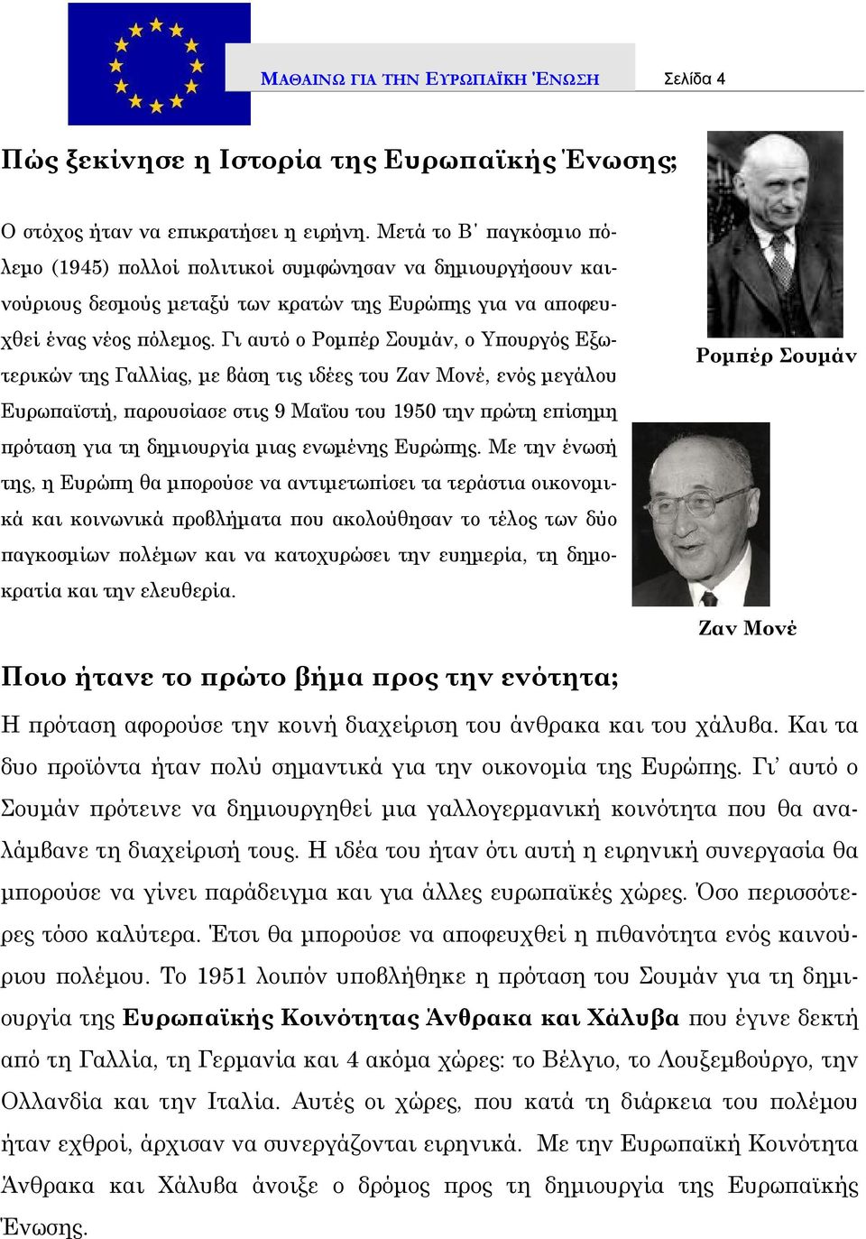 Γι αυτό ο Ρομπέρ Σουμάν, ο Υπουργός Εξωτερικών της Γαλλίας, με βάση τις ιδέες του Ζαν Μονέ, ενός μεγάλου Ευρωπαϊστή, παρουσίασε στις 9 Μαΐου του 1950 την πρώτη επίσημη πρόταση για τη δημιουργία μιας