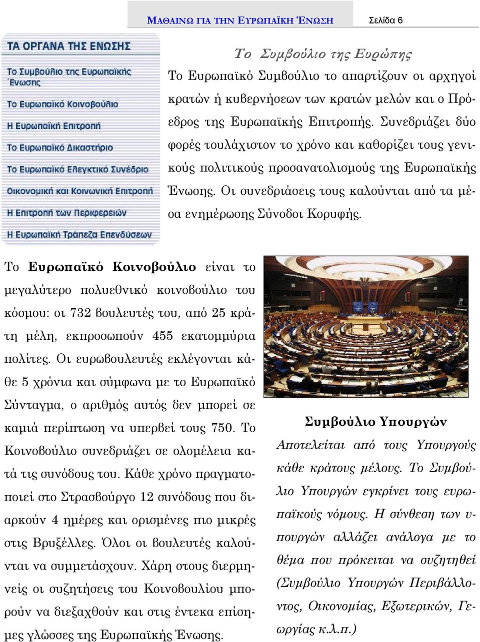 Το Ευρωπαϊκό Κοινοβούλιο είναι το μεγαλύτερο πολυεθνικό κοινοβούλιο του κόσμου: οι 732 βουλευτές του, από 25 κράτη μέλη, εκπροσωπούν 455 εκατομμύρια πολίτες.