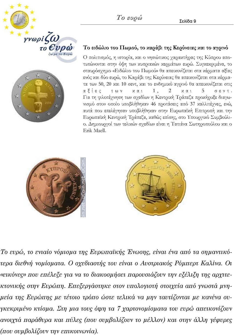 Συγκεκριμένα, το σταυρόσχημο «Ειδώλιο του Πωμού» θα απεικονίζεται στα κέρματα αξίας ενός και δύο ευρώ, το Καράβι της Κερύνειας θα απεικονίζεται στα κέρματα των 50, 20 και 10 σεντ, και το ενδημικό