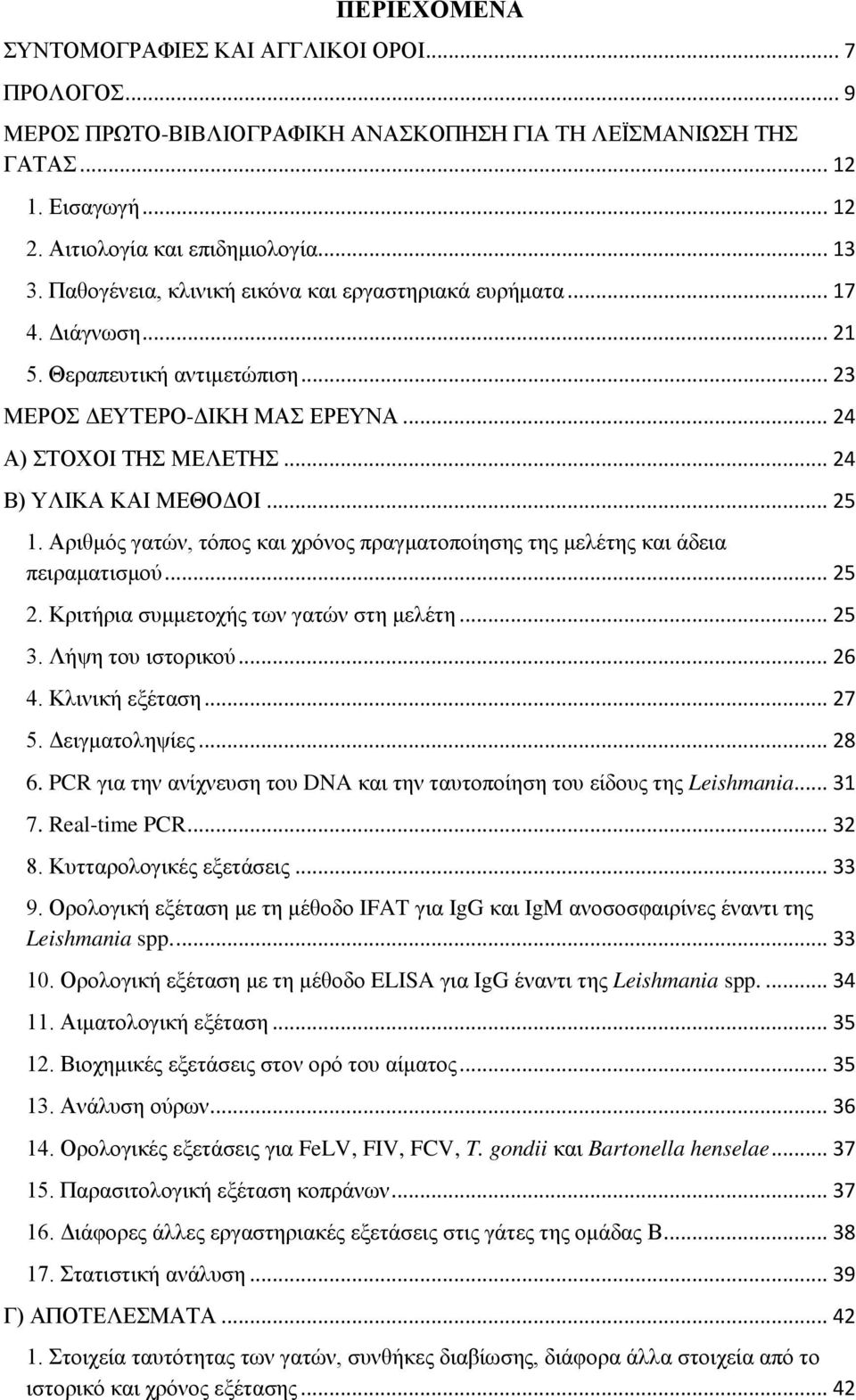 .. 25 1. Αριθμός γατών, τόπος και χρόνος πραγματοποίησης της μελέτης και άδεια πειραματισμού... 25 2. Κριτήρια συμμετοχής των γατών στη μελέτη... 25 3. Λήψη του ιστορικού... 26 4. Κλινική εξέταση.