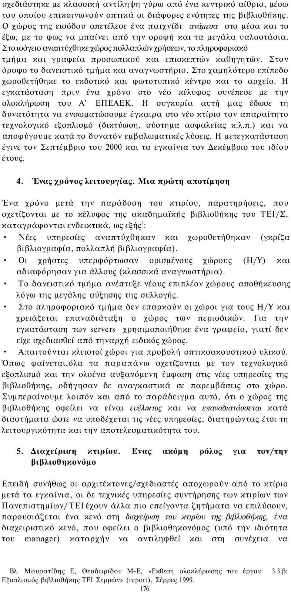 Στο ισόγειο αναπτύχθηκε χώρος πολλαπλών χρήσεων, το πληροφοριακό τμήμα και γραφεία προσωπικού και επισκεπτών καθηγητών. Στον όροφο το δανειστικό τμήμα και αναγνωστήριο.