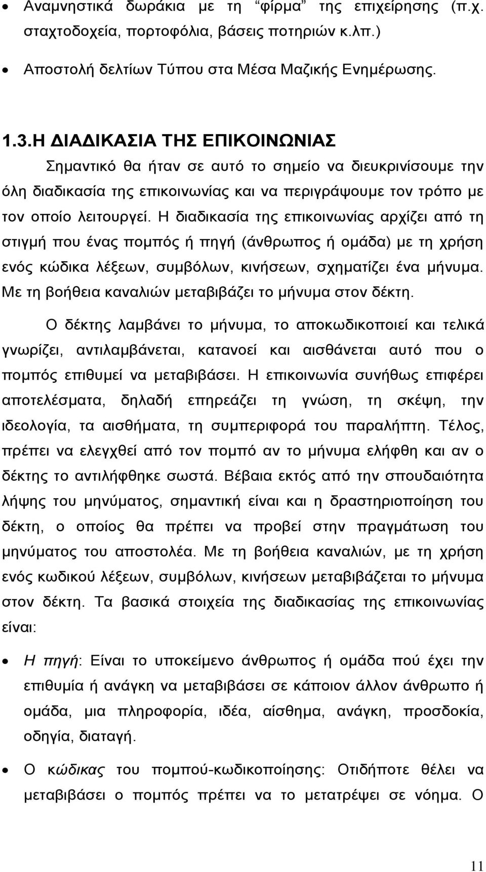 Η διαδικασία της επικοινωνίας αρχίζει από τη στιγμή που ένας πομπός ή πηγή (άνθρωπος ή ομάδα) με τη χρήση ενός κώδικα λέξεων, συμβόλων, κινήσεων, σχηματίζει ένα μήνυμα.