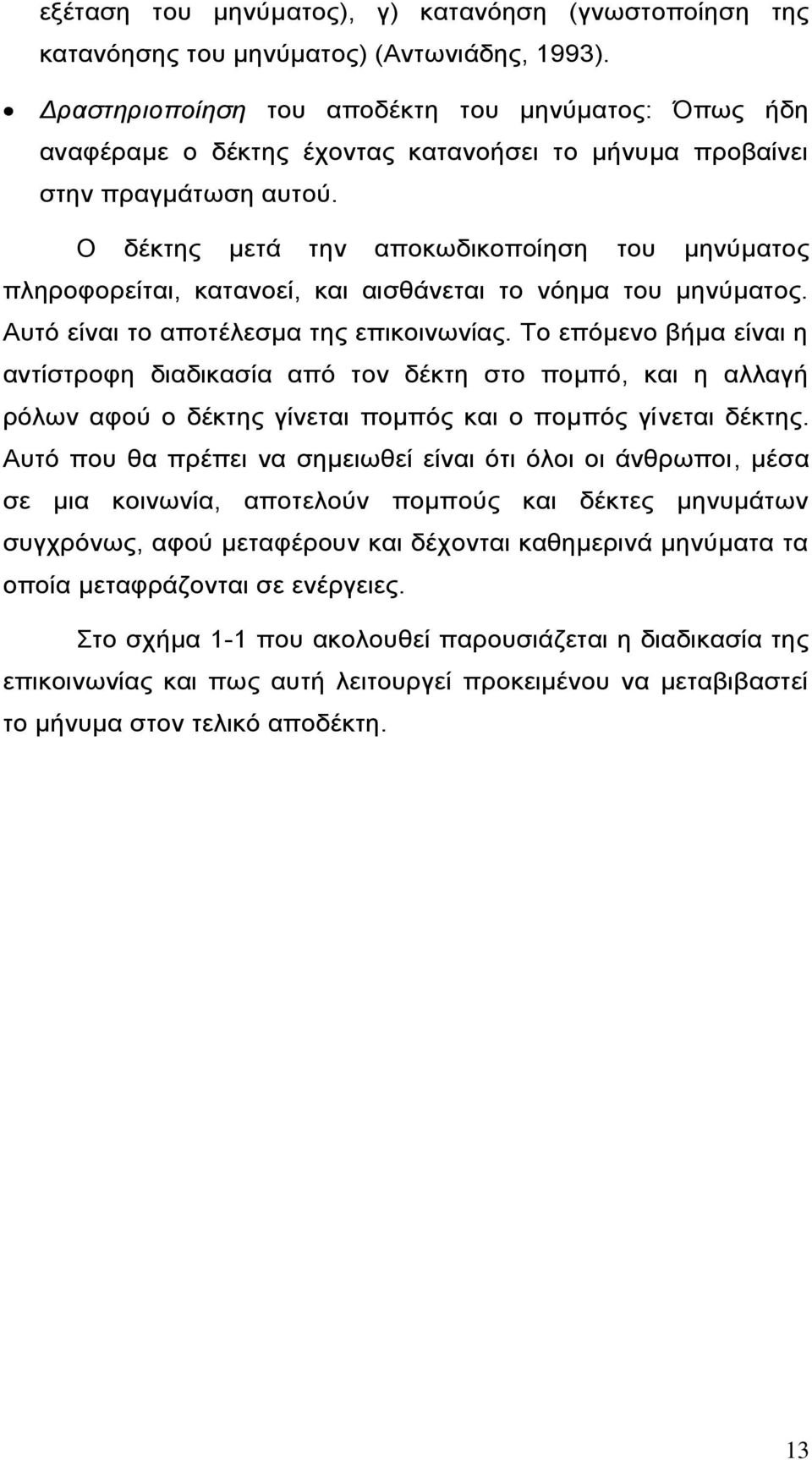 Ο δέκτης μετά την αποκωδικοποίηση του μηνύματος πληροφορείται, κατανοεί, και αισθάνεται το νόημα του μηνύματος. Αυτό είναι το αποτέλεσμα της επικοινωνίας.