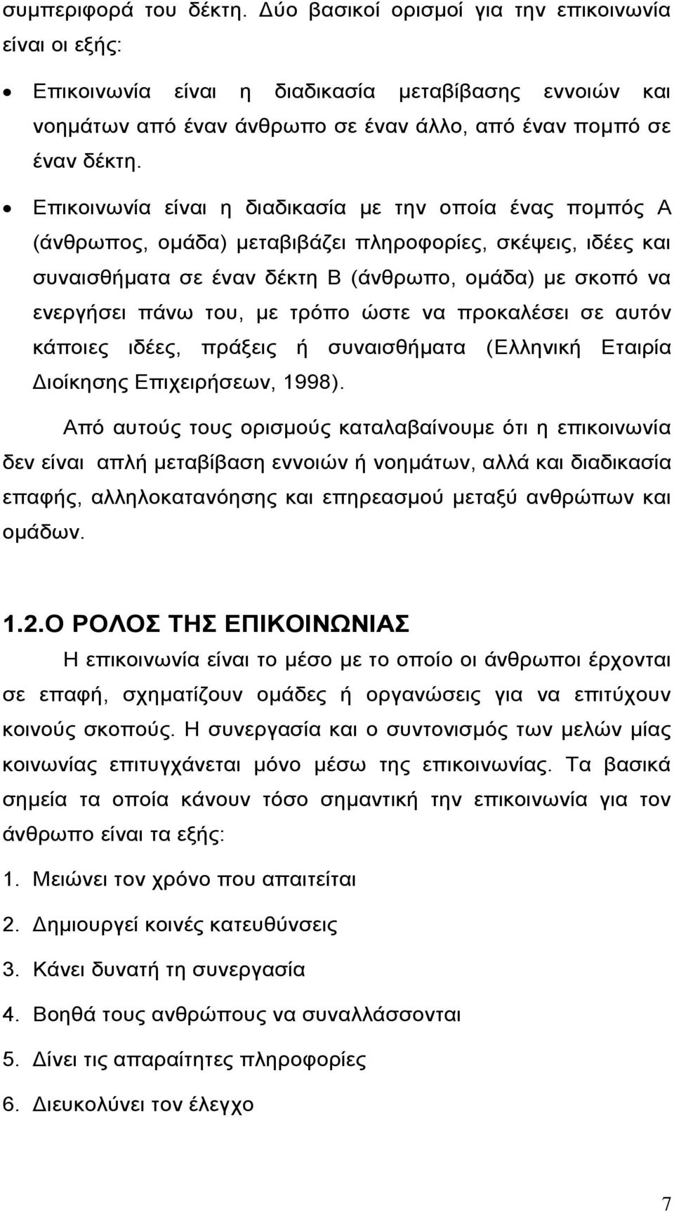 Επικοινωνία είναι η διαδικασία με την οποία ένας πομπός Α (άνθρωπος, ομάδα) μεταβιβάζει πληροφορίες, σκέψεις, ιδέες και συναισθήματα σε έναν δέκτη Β (άνθρωπο, ομάδα) με σκοπό να ενεργήσει πάνω του,