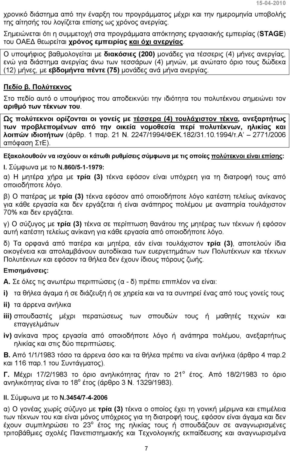 Ο υποψήφιος βαθμολογείται με διακόσιες (200) μονάδες για τέσσερις (4) μήνες ανεργίας, ενώ για διάστημα ανεργίας άνω των τεσσάρων (4) μηνών, με ανώτατο όριο τους δώδεκα (12) μήνες, με εβδομήντα πέντε