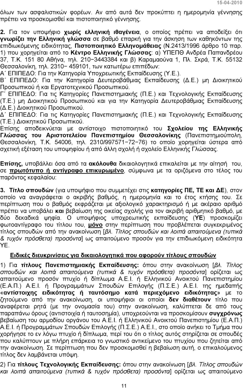 Ελληνομάθειας (N.2413/1996 άρθρο 10 παρ. 1) που χορηγείται από το Κέντρο Ελληνικής Γλώσσας: α) ΥΠΕΠΘ Ανδρέα Παπανδρέου 37, Τ.Κ. 151 80 Αθήνα, τηλ. 210 3443384 και β) Καραμαούνα 1, Πλ. Σκρά, Τ.Κ. 55132 Θεσσαλονίκη, τηλ.