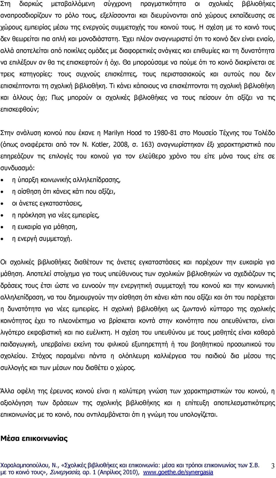 Έχει πλέον αναγνωριστεί ότι το κοινό δεν είναι ενιαίο, αλλά αποτελείται από ποικίλες ομάδες με διαφορετικές ανάγκες και επιθυμίες και τη δυνατότητα να επιλέξουν αν θα τις επισκεφτούν ή όχι.