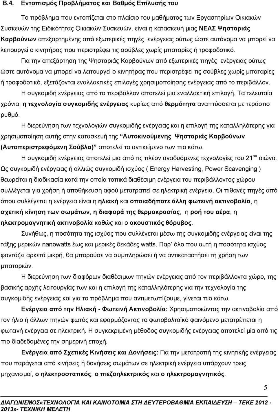 Για την απεξάρτηση της Ψησταριάς Καρβούνων από εξωτερικές πηγές ενέργειας ούτως ώστε αυτόνομα να μπορεί να λειτουργεί ο κινητήρας που περιστρέφει τις σούβλες χωρίς μπαταρίες ή τροφοδοτικό,