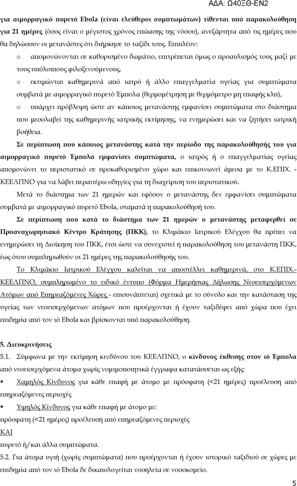 Ε ι λέον: o α οµονώνονται σε καθορισµένο δωµάτιο, ε ιτρέ εται όµως ο ροαυλισµός τους µαζί µε τους υ όλοι ους φιλοξενούµενους, o εκτιµώνται καθηµερινά α ό ιατρό ή άλλο ε αγγελµατία υγείας για συµ