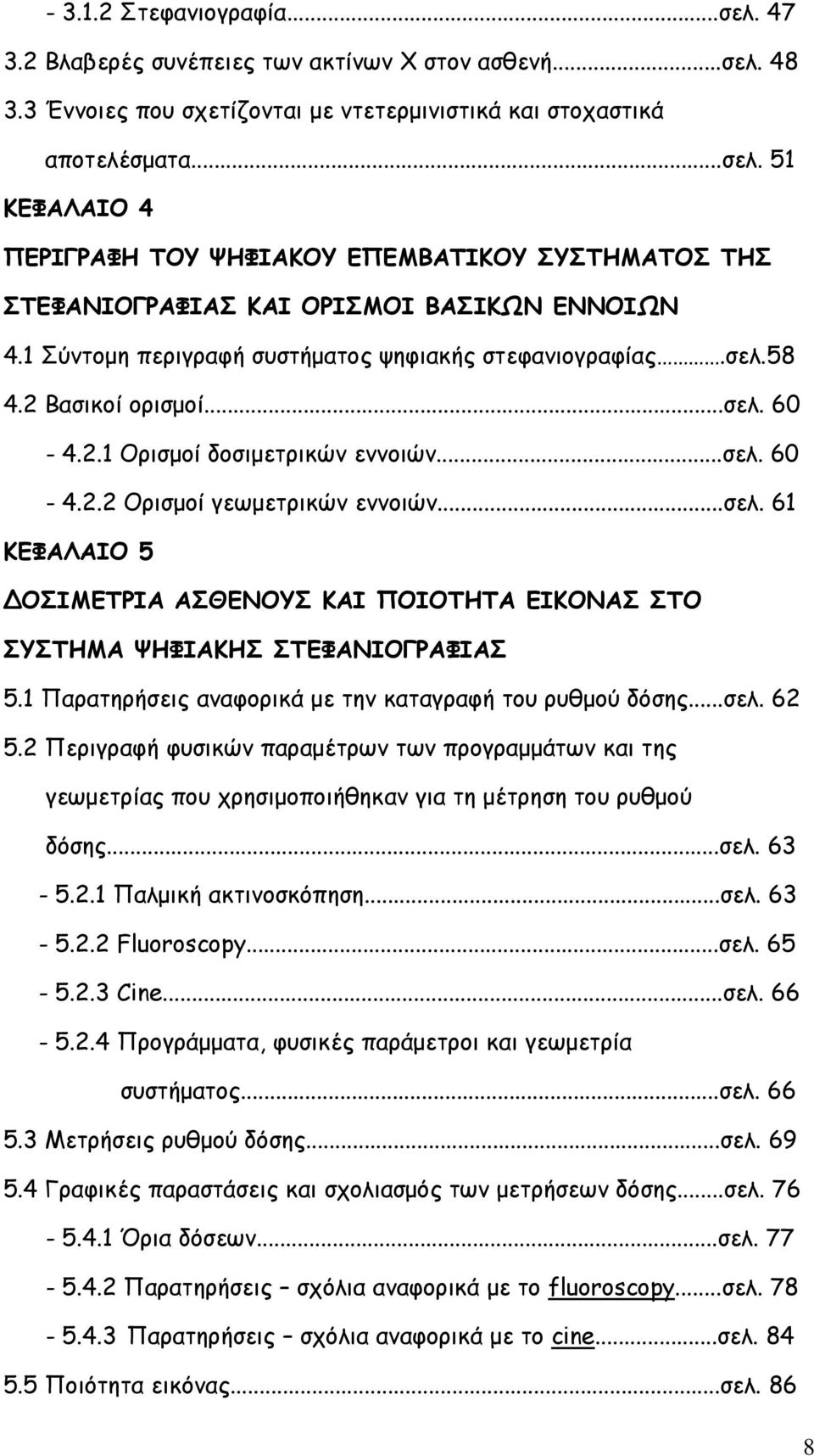 1 Παρατηρήσεις αναφορικά με την καταγραφή του ρυθμού δόσης...σελ. 62 5.2 Περιγραφή φυσικών παραμέτρων των προγραμμάτων και της γεωμετρίας που χρησιμοποιήθηκαν για τη μέτρηση του ρυθμού δόσης...σελ. 63-5.