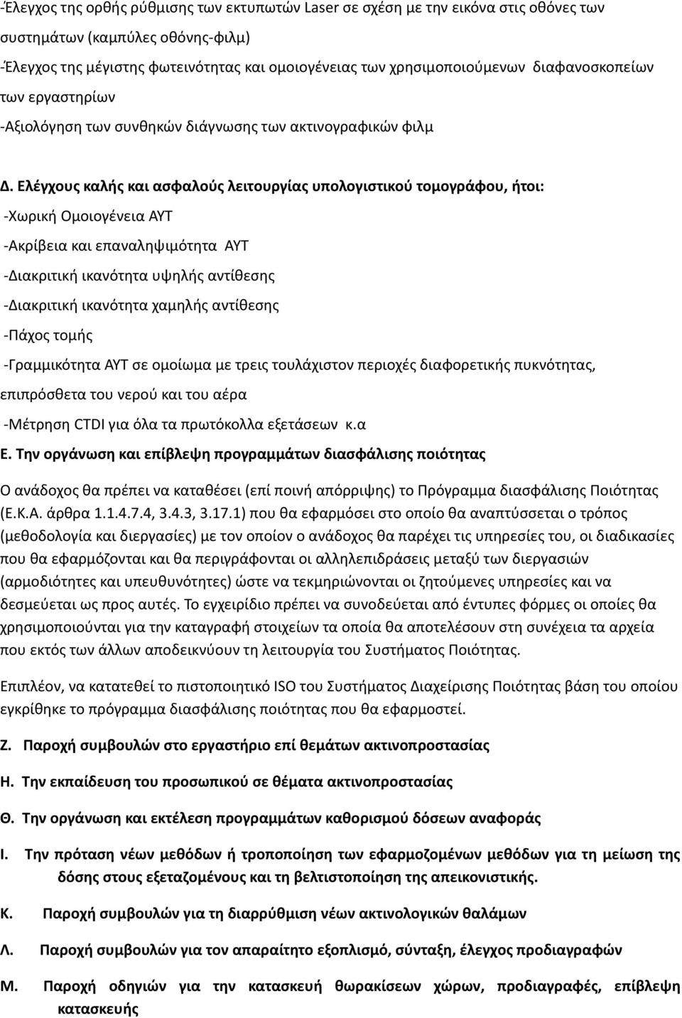 Ελέγχους καλής και ασφαλούς λειτουργίας υπολογιστικού τομογράφου, ήτοι: -Χωρική Ομοιογένεια ΑΥΤ -Ακρίβεια και επαναληψιμότητα AYT -Διακριτική ικανότητα υψηλής αντίθεσης -Διακριτική ικανότητα χαμηλής