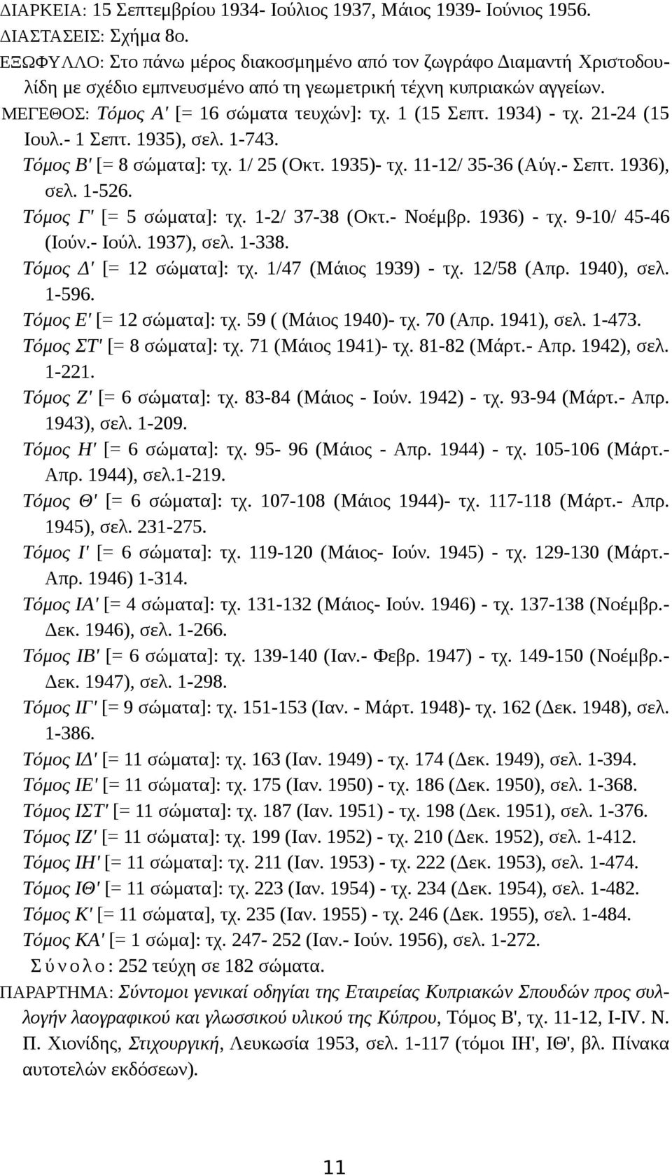 1934) - τχ. 21-24 (15 Iουλ.- 1 Σεπτ. 1935), σελ. 1-743. Tόμος B' [= 8 σώματα]: τχ. 1/ 25 (Oκτ. 1935)- τχ. 11-12/ 35-36 (Aύγ.- Σεπτ. 1936), σελ. 1-526. Tόμος Γ' [= 5 σώματα]: τχ. 1-2/ 37-38 (Oκτ.