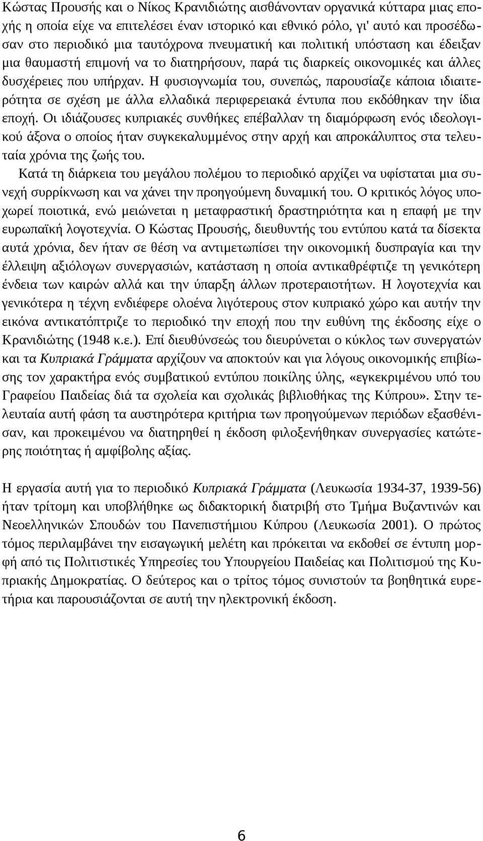 H φυσιογνωμία του, συνεπώς, παρουσίαζε κάποια ιδιαιτερότητα σε σχέση με άλλα ελλαδικά περιφερειακά έντυπα που εκδόθηκαν την ίδια εποχή.