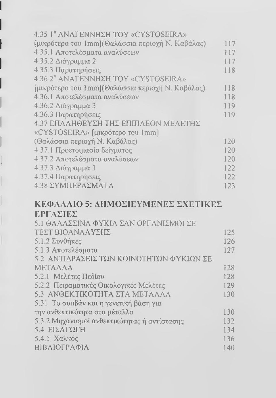 37 ΕΠΑΑΗΘΕΥΣΗ ΤΗΣ ΕΠΙΠΑΓΟΝ ΜΕΑΕΤΗΣ «CYSTOSEIRA» [μικρότερο του Imm] (Θαλάσσια περιοχή Ν. Καβάλας) 4.37.1 Προετοιμασία δείγματος 4.37.2 Αποτελέσματα αναλύσεων 4.37.3 Διάγραμμα 1 4.37.4 Παρατηρήσεις 4.