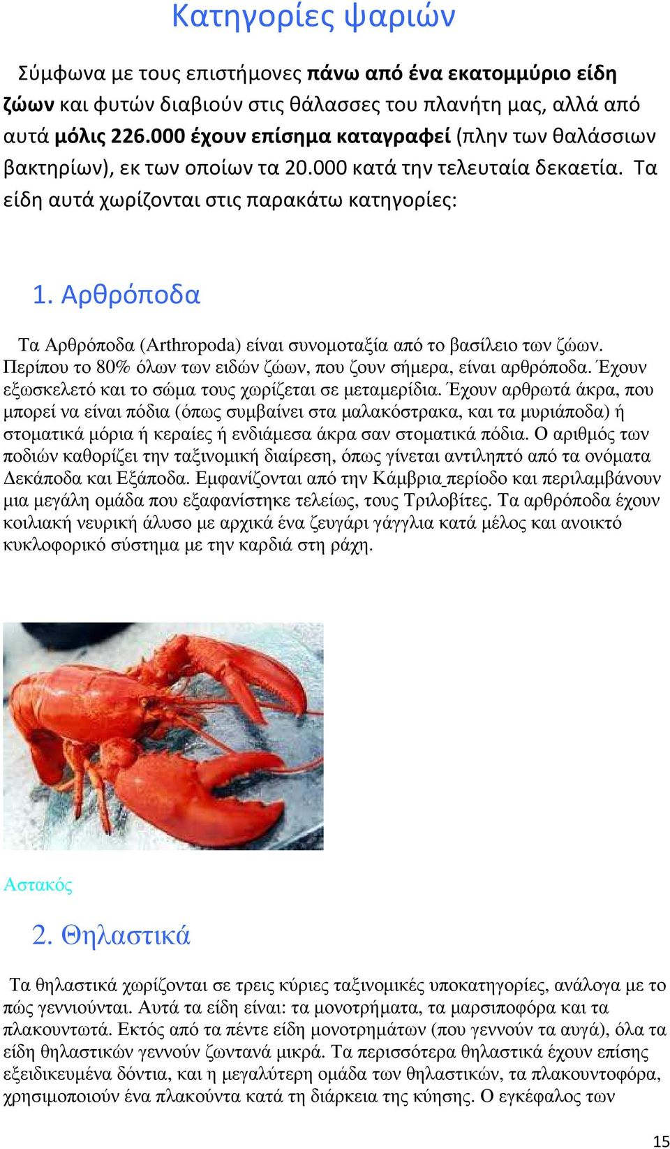 Αρθρόποδα Τα Αρθρόποδα (Arthropoda) είναι συνοµοταξία από το βασίλειο των ζώων. Περίπου το 80% όλων των ειδών ζώων, που ζουν σήµερα, είναι αρθρόποδα.