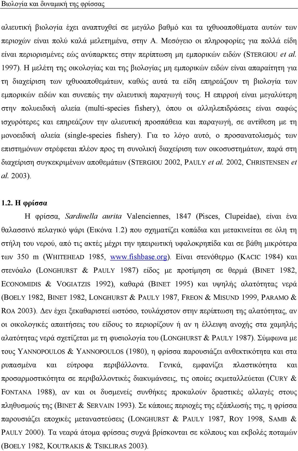 Η µελέτη της οικολογίας και της βιολογίας µη εµπορικών ειδών είναι απαραίτητη για τη διαχείριση των ιχθυοαποθεµάτων, καθώς αυτά τα είδη επηρεάζουν τη βιολογία των εµπορικών ειδών και συνεπώς την