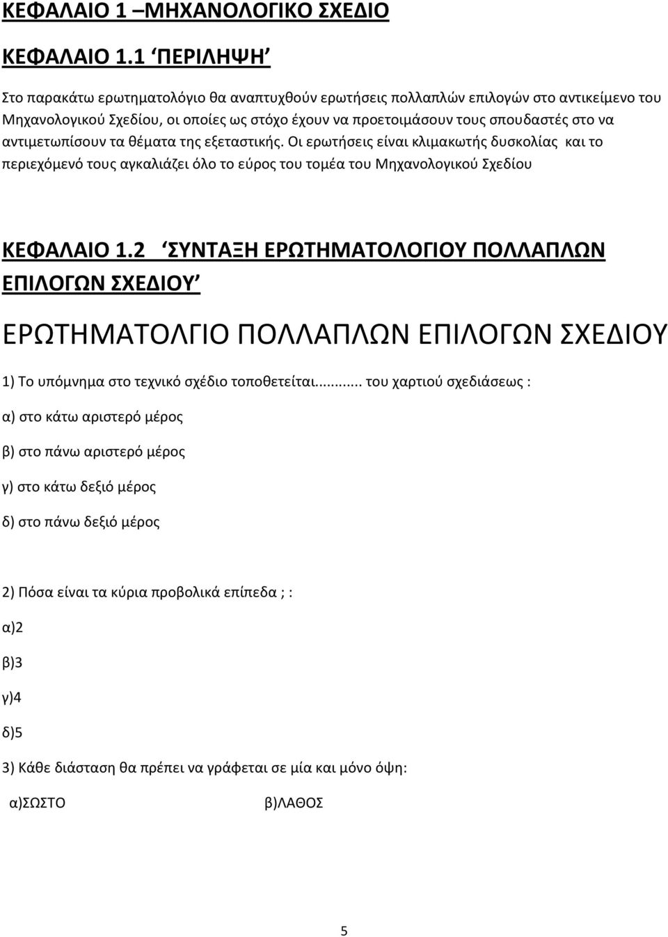 αντιμετωπίσουν τα θέματα της εξεταστικής. Οι ερωτήσεις είναι κλιμακωτής δυσκολίας και το περιεχόμενό τους αγκαλιάζει όλο το εύρος του τομέα του Μηχανολογικού Σχεδίου ΚΕΦΑΛΑΙΟ 1.