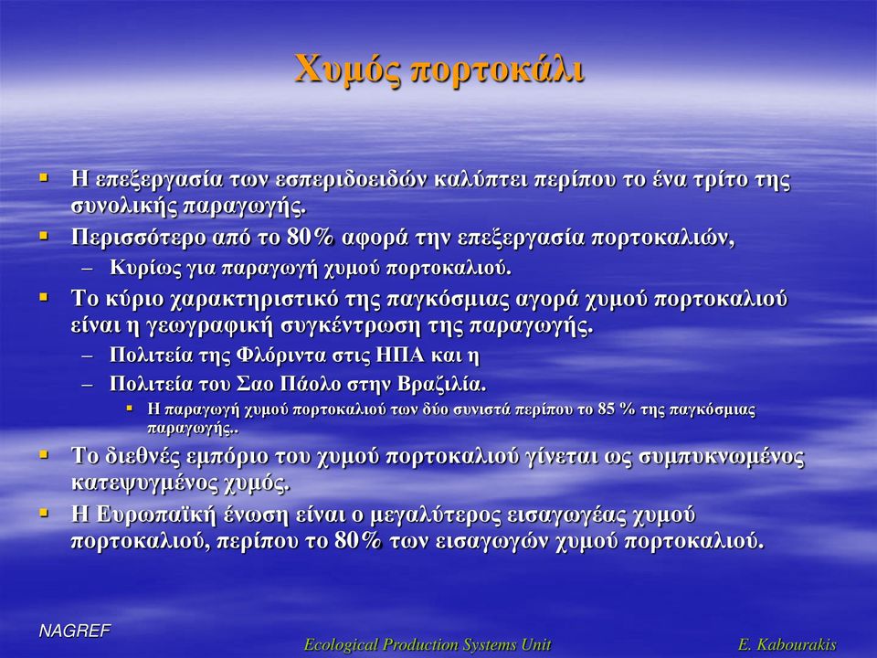 Το κύριο χαρακτηριστικό της παγκόσμιας αγορά χυμού πορτοκαλιού είναι η γεωγραφική συγκέντρωση της παραγωγής. Πολιτεία της Φλόριντα στις ΗΠΑ και η Πολιτεία του Σαο Πάολο στην Βραζιλία.