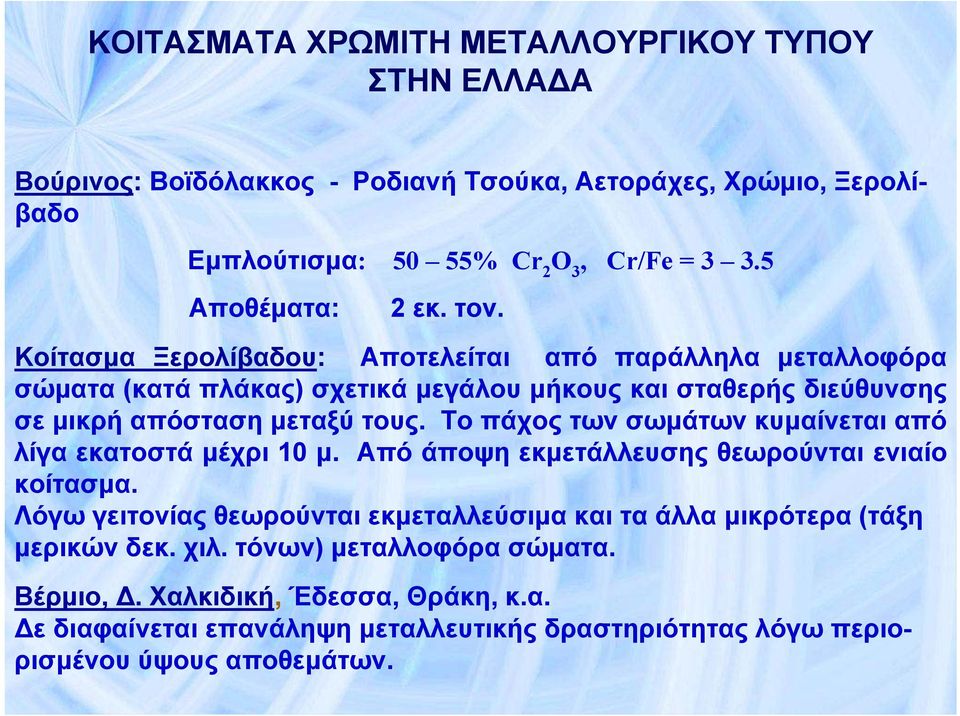 Κοίτασμα Ξερολίβαδου: Αποτελείται από παράλληλα μεταλλοφόρα σώματα (κατά πλάκας) σχετικά μεγάλου μήκους και σταθερής διεύθυνσης σε μικρή απόσταση μεταξύ τους.